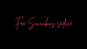 Fox Sucuubus Girl seduces you into fucking her (NSFW AUDIO)